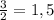 \frac{3}{2} = 1,5