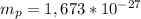 m_{p} = 1,673*10^{-27}