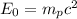 E_{0} =m_{p} c^{2}