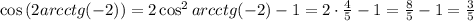 \cos{ ( 2 arcctg(-2) ) } = 2 \cos^2{ arcctg(-2) } - 1 = 2 \cdot \frac{4}{5} - 1 = \frac{8}{5} - 1 = \frac{3}{5}