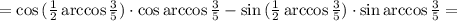 = \cos{ ( \frac{1}{2} \arccos{ \frac{3}{5} } ) } \cdot \cos{ \arccos{ \frac{3}{5} } } - \sin{ ( \frac{1}{2} \arccos{ \frac{3}{5} } ) } \cdot \sin{ \arccos{ \frac{3}{5} } } =