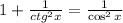 1 + \frac{1}{ ctg^2{x} } = \frac{1}{ \cos^2{x} }