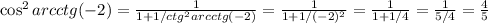 \cos^2{ arcctg(-2) } = \frac{1}{ 1 + 1/ctg^2{ arcctg(-2) } } = \frac{1}{ 1 + 1/(-2)^2 } = \frac{1}{ 1 + 1/4 } = \frac{1}{ 5/4 } = \frac{4}{5}