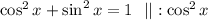 \cos^2{x} + \sin^2{x} = 1 \ \ || : \cos^2{x}