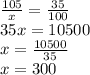 \frac{105}{x} = \frac{35}{100} \\ 35x=10500 \\ x= \frac{10500}{35} \\ x=300