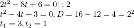 2t^2-8t+6=0|:2 \\ t^2-4t+3=0 , D=16-12=4=2^2 \\ t_1=3, t_2=1