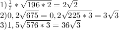 1) \frac{1}{7} * \sqrt{196*2} =2 \sqrt{2 } \\ 2)0,2 \sqrt{675} =0,2 \sqrt{225*3} =3 \sqrt{3} \\ 3)1,5 \sqrt{576*3} =36 \sqrt{3}