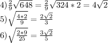 4) \frac{2}{9} \sqrt{648} = \frac{2}{9} \sqrt{324*2} =4 \sqrt{2} \\ 5) \sqrt{ \frac{4*2}{9} } = \frac{2 \sqrt{2} }{3} \\ 6) \sqrt{ \frac{2*9}{25} } = \frac{3 \sqrt{2} }{5}