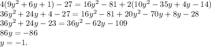 4(9y^2+6y+1)-27=16y^2-81+2(10y^2-35y+4y-14) \\ 36y^2+24y+4-27=16y^2-81+20y^2-70y+8y-28 \\ 36y^2+24y-23=36y^2-62y-109 \\ 86y=-86 \\ y=-1.