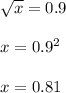 \sqrt{x} =0.9 \\ \\ &#10;x= 0.9^{2} \\ \\ &#10;x= 0.81