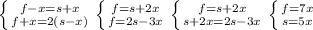 \left \{ {{f-x=s+x} \atop {f+x=2(s-x)}} \right. 
 \left \{ {{f=s+2x} \atop {f=2s-3x}} \right. 
 \left \{ {{f=s+2x} \atop {s+2x=2s-3x}} \right. 
 \left \{ {{f=7x} \atop {s=5x}} \right.