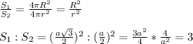 \frac{S_1}{S_2} = \frac{4 \pi R^2}{4 \pi r^2} = \frac{R^2}{r^2} \\ \\ &#10;S_1:S_2 = (\frac{a \sqrt{3} }{2} )^2:( \frac{a}{2} )^2= \frac{3a^2}{4} * \frac{4}{a^2} =3