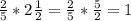 \frac{2}{5} *2 \frac{1}{2}= \frac{2}{5} * \frac{5}{2} =1