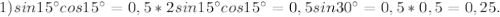 1) sin15аcos15а=0,5*2sin15аcos15а=0,5sin30а=0,5*0,5=0,25.