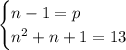 \begin{cases}n-1=p\\n^2+n+1=13\end{cases}