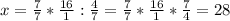 x= \frac{7}{7}* \frac{16}{1}: \frac{4}{7}= \frac{7}{7}* \frac{16}{1}* \frac{7}{4}=28