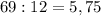 69:12=5,75