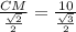 \frac{CM}{\frac{ \sqrt{2} }{2} }= \frac{10}{ \frac{ \sqrt{3} }{2} }