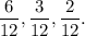 \dfrac{6}{12} , \dfrac{3}{12} , \dfrac{2}{12} .