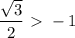 \dfrac{ \sqrt{3} }{2} \ \textgreater \ -1