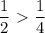 \dfrac{1}{2} \ \textgreater \ \dfrac{1}{4}