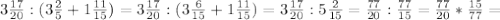 3 \frac{17}{20}:(3 \frac{2}{5}+1\frac{11}{15})=3 \frac{17}{20}:(3 \frac{6}{15} + 1\frac{11}{15}) = 3 \frac{17}{20}:5 \frac{2}{15} = \frac{77}{20} : \frac{77}{15} = \frac{77}{20} * \frac{15}{77}=