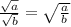 \frac{ \sqrt{a} }{ \sqrt{b} }= \sqrt{ \frac{a}{b} } \\