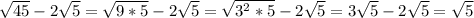 \sqrt{45}-2 \sqrt{5} = \sqrt{9*5}-2 \sqrt{5}= \sqrt{3^2*5}-2 \sqrt{5}=3 \sqrt{5}- 2\sqrt{5}= \sqrt{5}