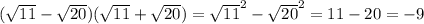 ( \sqrt{11}- \sqrt{20})( \sqrt{11}+ \sqrt{20})= \sqrt{11}^2- \sqrt{20} ^2=11-20=-9