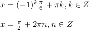 x=(-1)^k \frac{ \pi }{6}+ \pi k, k\in Z \\ \\ x= \frac{ \pi }{2} +2 \pi n, n\in Z&#10;