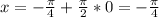 x=- \frac{ \pi }{4}+ \frac{ \pi }{2}*0=- \frac{ \pi }{4}