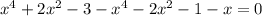 x^4 + 2x^2 - 3 - x^4 - 2x^2 - 1 - x = 0