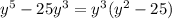 y^5 - 25y^3 = y^3 ( y^2 - 25)