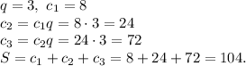 q=3,\ c_1=8\\ c_2=c_1q=8\cdot3=24\\ c_3=c_2q=24\cdot3=72\\ S=c_1+c_2+c_3=8+24+72=104.