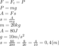 F = F_t = P \\ P = mg \\ A = Fs \\ s = \frac{A}{mg} \\ m = 20 kg \\ A = 80 J \\ g = 10 m/s^{2} \\ s = \frac{80}{200} = \frac{8}{20} = \frac{4}{10} = 0,4 (m)