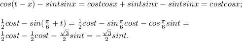 cos(t-x)-sintsinx=costcosx+sintsinx-sintsinx=costcosx;\\\\ \frac{1}{2}cost-sin(\frac{\pi}{6}+t)=\frac{1}{2}cost-sin\frac{\pi}{6}cost-cos\frac{\pi}{6}sint=\\ \frac{1}{2}cost- \frac{1}{2}cost-\frac{\sqrt3}{2}sint=-\frac{\sqrt3}{2}sint.