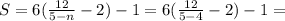 S = 6( \frac{ 12 }{ 5 - n } - 2 ) - 1 = 6( \frac{ 12 }{ 5 - 4 } - 2 ) - 1 =