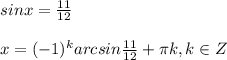 sinx= \frac{11}{12} \\ \\ x=(-1)^karcsin \frac{11}{12} + \pi k,k\in Z