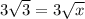 3 \sqrt{3} = 3 \sqrt{x}