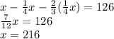 x - \frac{1}{4}x - \frac{2}{3}(\frac{1}{4}x) = 126 \\\ \frac{7}{12}x = 126 \\\ x = 216