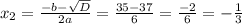 x_{2} =\frac{-b -\sqrt{D} }{2a} =\frac{35-37}{6} =\frac{-2}{6} =-\frac{1}{3}