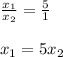 \frac{x_{1}}{x_{2}}= \frac{5}{1} \\ \\ &#10;x_{1}=5x_{2}