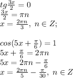 tg\frac{3x}{2}=0\\\frac{3x}{2}=\pi n\\x=\frac{2\pi n}{3}, \; n\in Z;\\\\&#10;cos(5x+\frac{\pi}{6})=1\\5x+\frac{\pi}{6}=2\pi n\\5x=2\pi n-\frac{\pi}{6}\\x=\frac{2\pi n}{5}-\frac{\pi}{30}, \; n\in Z