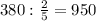 380: \frac{2}{5} =950 \\