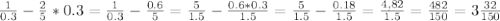 \frac{1}{0.3} - \frac{2}{5} *0.3= \frac{1}{0.3} - \frac{0.6}{5} = \frac{5}{1.5} - \frac{0.6*0.3}{1.5} = \frac{5}{1.5} - \frac{0.18}{1.5} = \frac{4,82}{1.5} = \frac{482}{150} =3 \frac{32}{150}