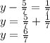 y-\frac{5}{7} = \frac{1}{7} \\ y=\frac{5}{7} + \frac{1}{7} \\ y= \frac{6}{7}&#10;&#10;