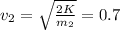 v_{2}= \sqrt{ \frac{2K}{m_{2}} } =0.7