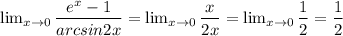 \lim_{x\rightarrow 0} \dfrac{e^x-1}{arcsin2x}=\lim_{x\rightarrow 0} \dfrac{x}{2x}=\lim_{x\rightarrow 0} \dfrac{1}{2}=\dfrac{1}{2}