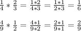 \frac{1}{4} * \frac{2}{3} = \frac{1*2}{4*3} = \frac{1*1}{2*3} = \frac{1}{6} \\ \\ &#10; \frac{4}{9} * \frac{1}{2} = \frac{4*1}{9*2} = \frac{2*1}{9*1} = \frac{2}{9} \\ \\