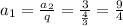 a_1=\frac{a_2}{q}=\frac{3}{\frac{4}{3}}=\frac{9}{4}